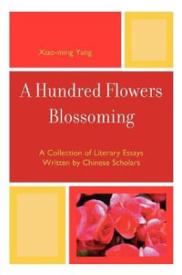 A Hundred Flowers Blossoming : A Collection of Literary Essays Written by Chinese Scholars - Xiao-Ming Yang