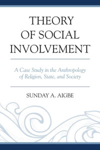 Theory of Social Involvement : A Case Study in the Anthropology of Religion, State, and Society - Sunday A. Aigbe