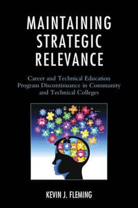 Maintaining Strategic Relevance : Career and Technical Education Program Discontinuance in Community and Technical Colleges - Kevin J. Fleming