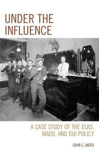 Under the Influence : A Case Study of the Elks, MADD, and DUI Policy - John C. Mero