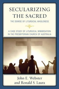 Secularizing the Sacred : The Demise of Liturgical Wholeness - John E. Webster