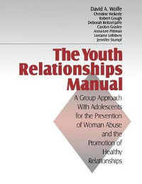 The Youth Relationships Manual : A Group Approach with Adolescents for the Prevention of Woman Abuse and the Promotion of Healthy Relationships - David A. Wolfe