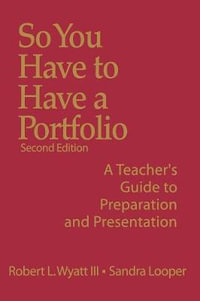 So You Have to Have a Portfolio : A Teacher's Guide to Preparation and Presentation - Robert L. Wyatt