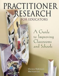 Practitioner Research for Educators : A Guide to Improving Classrooms and Schools - Viviane Robinson
