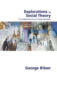 Explorations in Social Theory : From Metatheorizing to Rationalization - George Ritzer