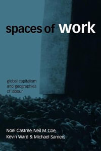 Spaces of Work : Global Capitalism and Geographies of Labour - Noel Castree