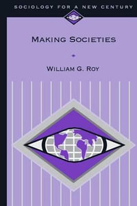 Making Societies : The Historical Construction of Our World - William G. Roy