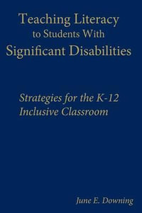 Teaching Literacy to Students with Significant Disabilities : Strategies for the K-12 Inclusive Classroom - June E. Downing