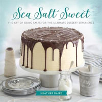 Sea Salt Sweet : The Art of Using Salts for the Ultimate Dessert Experience - Heather Baird