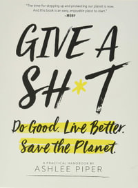 Give a Sh*t : Do Good. Live Better. Save the Planet. - Ashlee Piper