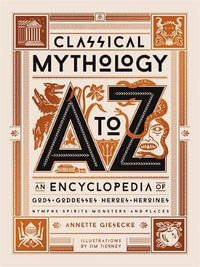 Classical Mythology A to Z : An Encyclopedia of Gods & Goddesses, Heroes & Heroines, Nymphs, Spirits, Monsters, and Places - Annette Giesecke