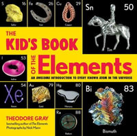 The Kid's Book of the Elements : An Awesome Introduction to Every Known Atom in the Universe - Theodore Gray