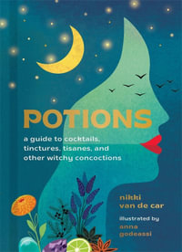 Potions : A Guide to Cocktails, Tinctures, Tisanes, and Other Witchy Concoctions - Nikki Van De Car