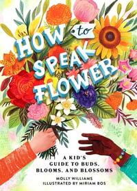 How to Speak Flower : A Kid's Guide to Buds, Blooms, and Blossoms - Molly Williams