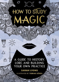 How to Study Magic : A Guide to History, Lore, and Building Your Own Practice - Sarah Lyons