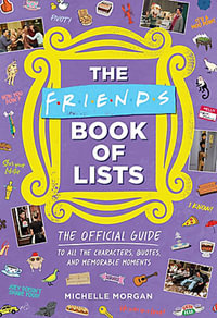 Friends Book of Lists : The Official Guide to All the Characters, Quotes, and Memorable Moments - Michelle Morgan