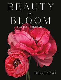 Beauty in Bloom : Floral Portraits - Debi Shapiro