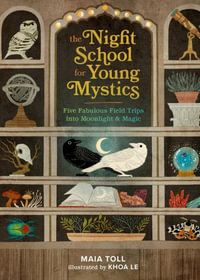 The Night School for Young Mystics : Five Fabulous Field Trips into Moonlight and Magic - Maia Toll