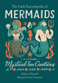 The Little Encyclopedia of Mermaids : An A-to-Z Guide to Mystical Sea Creatures - Melissa Maxwell