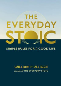 The Everyday Stoic : Simple Rules for a Good Life - William Mulligan