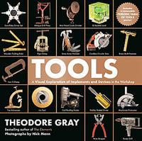 Tools : A Visual Exploration of Implements and Devices in the Workshop - Theodore Gray