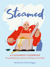 Steamed : A Catharsis Cookbook for Getting Dinner and Your Feelings On the Table - Rachel Levin