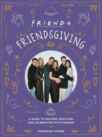 Friendsgiving : The Official Guide to Hosting, Roasting, and Celebrating with Friends - Shoshana Stopek