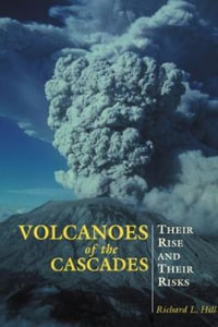 Volcanoes of the Cascades : Their Rise And Their Risks - Richard Hill