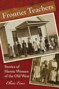 Frontier Teachers : Stories of Heroic Women of the Old West - Chris Enss