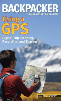 Backpacker magazine's Using a GPS : Digital Trip Planning, Recording, And Sharing - Bruce Grubbs