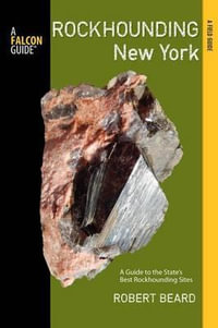 Rockhounding New York : A Guide to the State's Best Rockhounding Sites - Prof Robert Beard