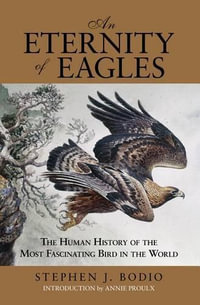 Eternity of Eagles : The Human History of the Most Fascinating Bird in the World - Stephen J Bodio