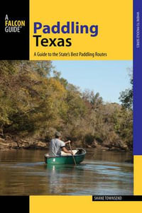 Paddling Texas : A Guide to the State's Best Paddling Routes - Shane Townsend