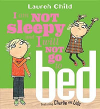 I Am Not Sleepy and I Will Not Go to Bed : Charlie & Lola - Lauren Child