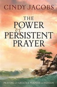 The Power of Persistent Prayer - Praying With Greater Purpose and Passion - Cindy Jacobs