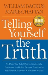 Telling Yourself the Truth - Find Your Way Out of Depression, Anxiety, Fear, Anger, and Other Common Problems by Applying the Principles of Misb - William Backus