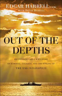 Out of the Depths - An Unforgettable WWII Story of Survival, Courage, and the Sinking of the USS Indianapolis - Edgar Usmc Harrell