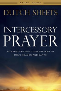 Intercessory Prayer Study Guide â" How God Can Use Your Prayers to Move Heaven and Earth - Dutch Sheets