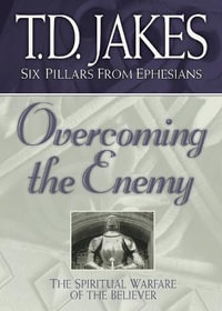 Overcoming the Enemy - The Spiritual Warfare of the Believer : Six Pillars from Ephesians - T.d. Jakes