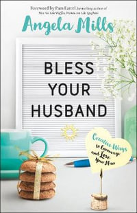 Bless Your Husband - Creative Ways to Encourage and Love Your Man - Angela Mills