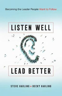 Listen Well, Lead Better : Becoming the Leader People Want to Follow - Steve Harling