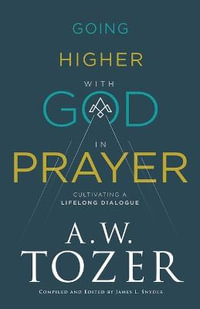 Going Higher with God in Prayer - Cultivating a Lifelong Dialogue - A.w. Tozer