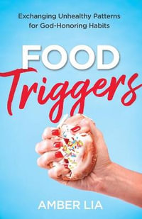 Food Triggers - Exchanging Unhealthy Patterns for God-Honoring Habits - Amber Lia