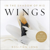 In the Shadow of His Wings - 40 Uplifting Devotions Inspired by Birds - Roslynn Long