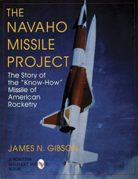 Navaho Missile Project : The Story of the Know-How Missile of American Rocketry - JAMES N. GIBSON