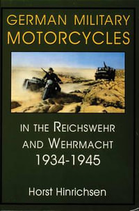 German Military Motorcycles in the Reichswehr and Wehrmacht 1934-1945 : In the Reichswehr and Wehrmacht, 1934-45 - HORST HINRICHSEN