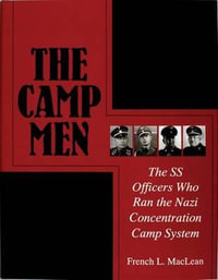 Camp Men : The SS Officers Who Ran the Nazi Concentration Camp System - FRENCH L. MACLEAN