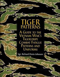 Tiger Patterns : A Guide to the Vietnam Wars Tigerstripe Combat Fatigue Patterns and Uniforms - RICHARD DENIS JOHNSON