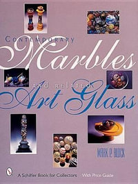 Contemporary Marbles and Related Art Glass : A Schiffer Book for Collectors - MARK P. BLOCK