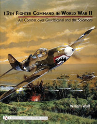 13th Fighter Command in World War II : Air Combat over Guadalcanal and the Solomons - WILLIAM WOLF